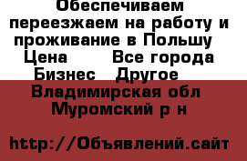 Обеспечиваем переезжаем на работу и проживание в Польшу › Цена ­ 1 - Все города Бизнес » Другое   . Владимирская обл.,Муромский р-н